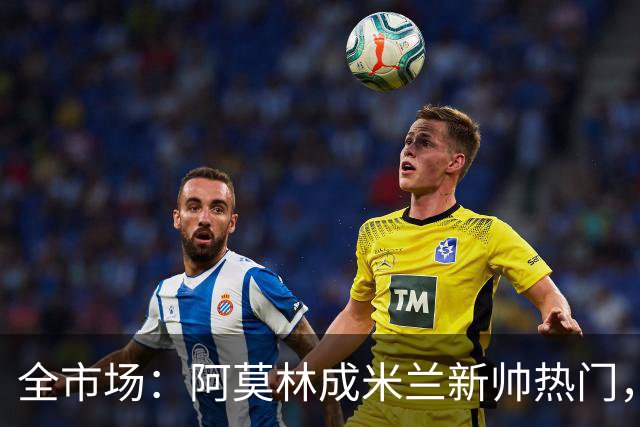 全市场：阿莫林成米兰新帅热门，在曼联2.5亿引援预算打不出成绩
